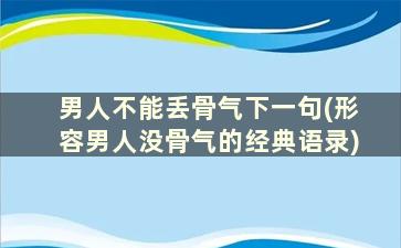 男人不能丢骨气下一句(形容男人没骨气的经典语录)