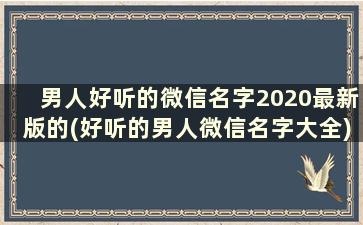 男人好听的微信名字2020最新版的(好听的男人微信名字大全)