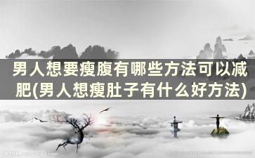 男人想要瘦腹有哪些方法可以减肥(男人想瘦肚子有什么好方法)