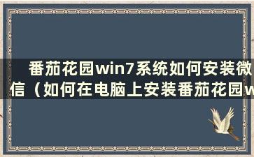 番茄花园win7系统如何安装微信（如何在电脑上安装番茄花园win7系统）