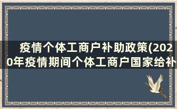 疫情个体工商户补助政策(2020年疫情期间个体工商户国家给补贴吗)