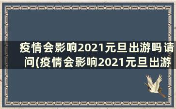 疫情会影响2021元旦出游吗请问(疫情会影响2021元旦出游吗英语)