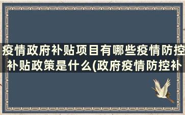 疫情政府补贴项目有哪些疫情防控补贴政策是什么(政府疫情防控补贴发放标准)