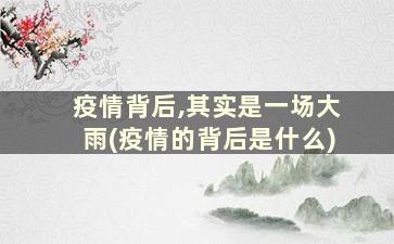 疫情背后,其实是一场大雨(疫情的背后是什么)