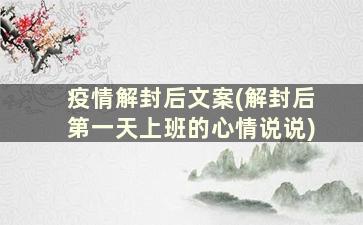 疫情解封后文案(解封后第一天上班的心情说说)