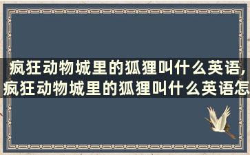 疯狂动物城里的狐狸叫什么英语,疯狂动物城里的狐狸叫什么英语怎么说