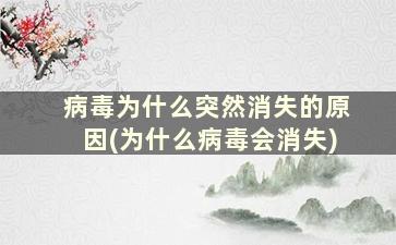 病毒为什么突然消失的原因(为什么病毒会消失)