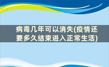 病毒几年可以消失(疫情还要多久结束进入正常生活)