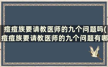 痘痘族要请教医师的九个问题吗(痘痘族要请教医师的九个问题有哪些)