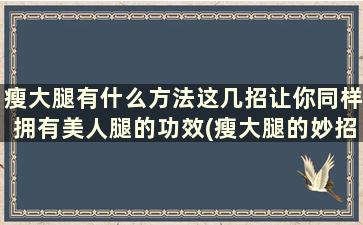 瘦大腿有什么方法这几招让你同样拥有美人腿的功效(瘦大腿的妙招)