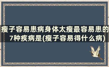 瘦子容易患病身体太瘦最容易患的7种疾病是(瘦子容易得什么病)