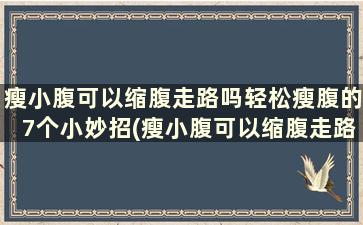 瘦小腹可以缩腹走路吗轻松瘦腹的7个小妙招(瘦小腹可以缩腹走路吗轻松瘦腹的7个小妙招)