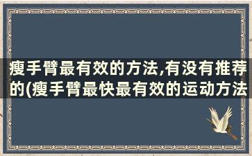 瘦手臂最有效的方法,有没有推荐的(瘦手臂最快最有效的运动方法)