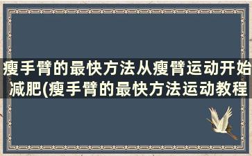 瘦手臂的最快方法从瘦臂运动开始减肥(瘦手臂的最快方法运动教程)