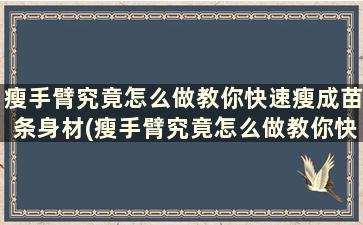 瘦手臂究竟怎么做教你快速瘦成苗条身材(瘦手臂究竟怎么做教你快速瘦成苗条身材的样子)