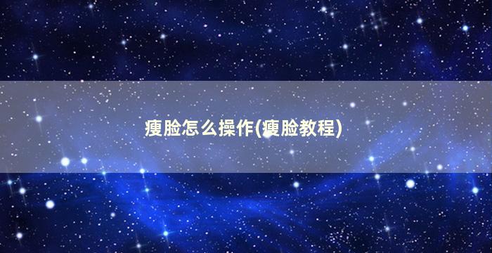 瘦脸怎么操作(瘦脸教程)