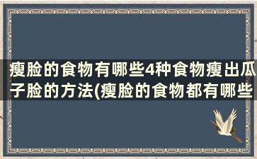 瘦脸的食物有哪些4种食物瘦出瓜子脸的方法(瘦脸的食物都有哪些)