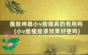 瘦脸神器小v脸绷真的有用吗(小v脸瘦脸罩效果好使吗)