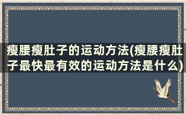 瘦腰瘦肚子的运动方法(瘦腰瘦肚子最快最有效的运动方法是什么)