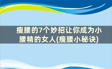 瘦腰的7个妙招让你成为小腰精的女人(瘦腰小秘诀)