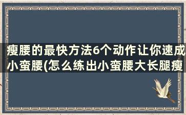 瘦腰的最快方法6个动作让你速成小蛮腰(怎么练出小蛮腰大长腿瘦腿)