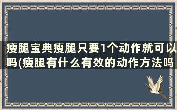 瘦腿宝典瘦腿只要1个动作就可以吗(瘦腿有什么有效的动作方法吗)