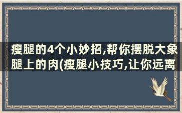 瘦腿的4个小妙招,帮你摆脱大象腿上的肉(瘦腿小技巧,让你远离大象腿)