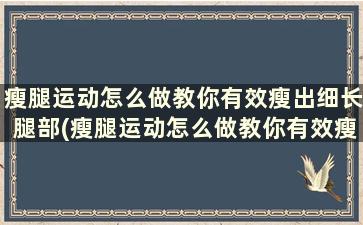 瘦腿运动怎么做教你有效瘦出细长腿部(瘦腿运动怎么做教你有效瘦出细长腿的腿)