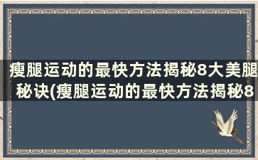 瘦腿运动的最快方法揭秘8大美腿秘诀(瘦腿运动的最快方法揭秘8大美腿秘诀)