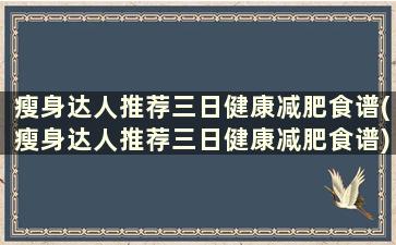 瘦身达人推荐三日健康减肥食谱(瘦身达人推荐三日健康减肥食谱)