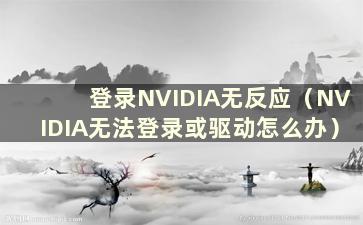 登录NVIDIA无反应（NVIDIA无法登录或驱动怎么办）