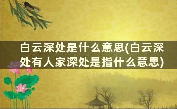 白云深处是什么意思(白云深处有人家深处是指什么意思)