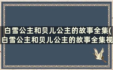 白雪公主和贝儿公主的故事全集(白雪公主和贝儿公主的故事全集视频)