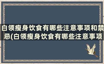 白领瘦身饮食有哪些注意事项和禁忌(白领瘦身饮食有哪些注意事项和要求)