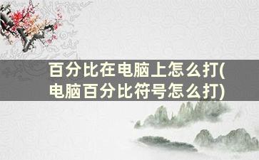 百分比在电脑上怎么打(电脑百分比符号怎么打)