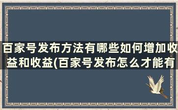 百家号发布方法有哪些如何增加收益和收益(百家号发布怎么才能有收益)