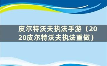 皮尔特沃夫执法手游（2020皮尔特沃夫执法重做）