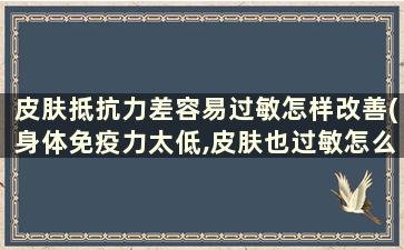 皮肤抵抗力差容易过敏怎样改善(身体免疫力太低,皮肤也过敏怎么能补)