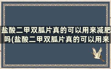 盐酸二甲双胍片真的可以用来减肥吗(盐酸二甲双胍片真的可以用来减肥吗)