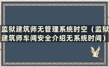 监狱建筑师无管理系统时空（监狱建筑师车间安全介绍无系统时间）