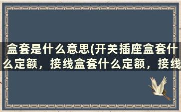 盒套是什么意思(开关插座盒套什么定额，接线盒套什么定额，接线盒盖板套什么定额)