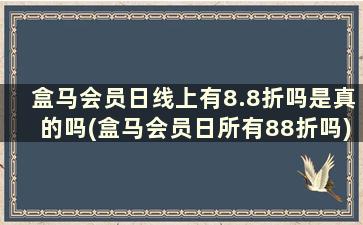 盒马会员日线上有8.8折吗是真的吗(盒马会员日所有88折吗)