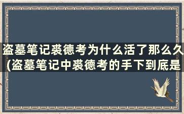 盗墓笔记裘德考为什么活了那么久(盗墓笔记中裘德考的手下到底是谁)