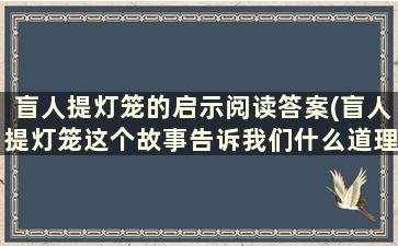 盲人提灯笼的启示阅读答案(盲人提灯笼这个故事告诉我们什么道理)