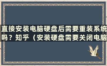 直接安装电脑硬盘后需要重装系统吗？知乎（安装硬盘需要关闭电脑吗）