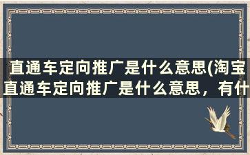 直通车定向推广是什么意思(淘宝直通车定向推广是什么意思，有什么优化)