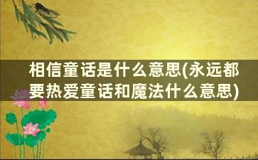 相信童话是什么意思(永远都要热爱童话和魔法什么意思)