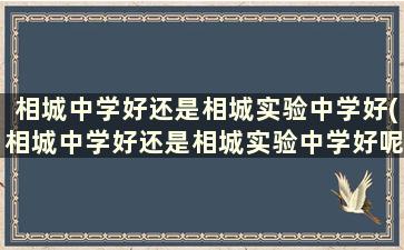 相城中学好还是相城实验中学好(相城中学好还是相城实验中学好呢)