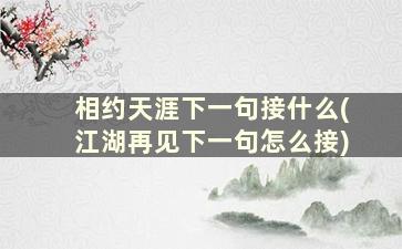 相约天涯下一句接什么(江湖再见下一句怎么接)