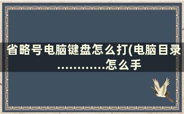 省略号电脑键盘怎么打(电脑目录............怎么手打)